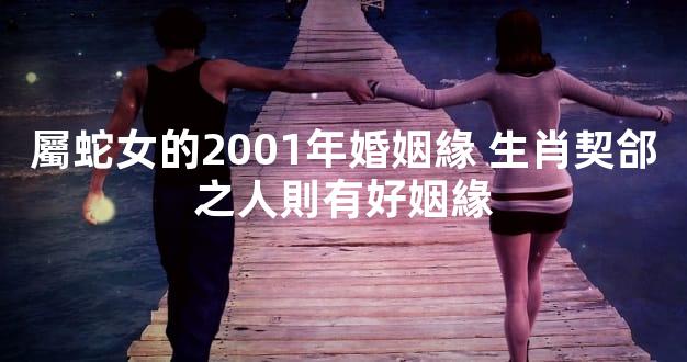 屬蛇女的2001年婚姻緣 生肖契郃之人則有好姻緣